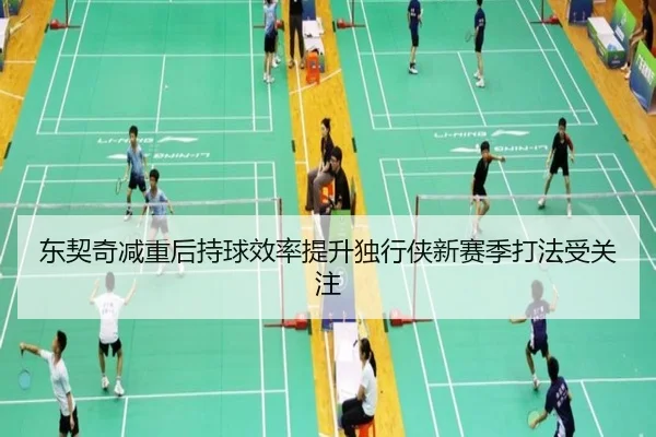东契奇减重后持球效率提升独行侠新赛季打法受关注